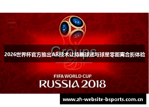 2026世界杯官方推出AR技术让持票球迷与球星零距离合影体验 2026世界杯官方推出AR技术让持票球迷与球星零距离合影体验