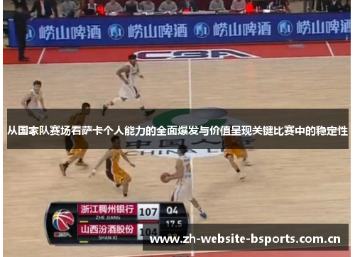 从国家队赛场看萨卡个人能力的全面爆发与价值呈现关键比赛中的稳定性 从国家队赛场看萨卡个人能力的全面爆发与价值呈现关键比赛中的稳定性